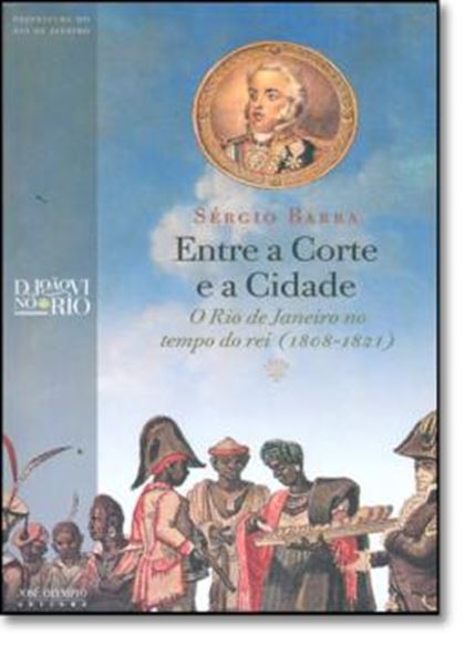 Picture of ENTRE A CORTE E A CIDADE - O RIO DE JANEIRO NO TEMPO DO REI (1808-1821)