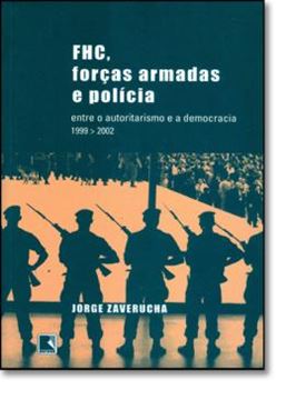 Imagem de FHC, FORCAS ARMADAS E POLICIA - ENTRE O AUTORITARISMO E A DEMOCRACIA (1999-2002)