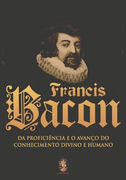 Imagem de FRANCIS BACON - DA PROFICIENCIA E O AVANCO DO CONHECIMENTO DIVINO E HUMANO