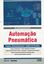 Imagem de AUTOMACAO PNEUMATICA - PROJETOS, DIMENSIONAMENTO E ANALISE DE CIRCUITOS