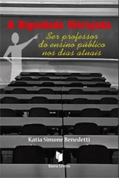 Imagem de DIGNIDADE ULTRAJADA, A - SER PROFESSOR DO ENSINO PUBLICO NOS DIAS ATUAIS