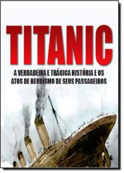 Picture of TITANIC - A VERDADEIRA E TRAGICA HISTORIA E OS ATOS DE HEROISMO DE SEUS PASSAGEIROS