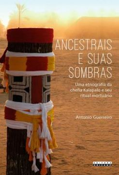 Imagem de ANCESTRAIS E SUAS SOMBRAS - UMA ETNOGRAFIA DA CHEFIA KALAPALO E SEU RITUAL MORTUARIO