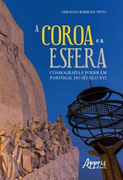 Imagem de COROA E A ESFERA , A : COSMOGRAFIA E PODER EM PORTUGAL DO SECULO XVI