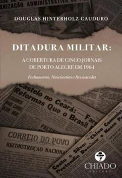 Imagem de DITADURA MILITAR - A COBERTURA DE CINCO JORNAIS DE PORTO ALEGRE EM 1964 - FECHAMENTO, NASCIMENTO E REVIRAVOLTA