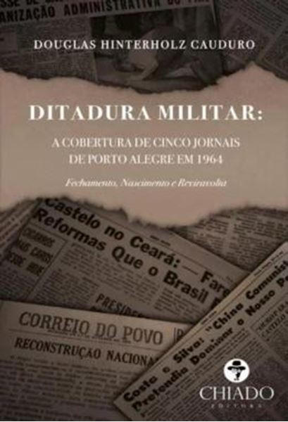 Picture of DITADURA MILITAR - A COBERTURA DE CINCO JORNAIS DE PORTO ALEGRE EM 1964 - FECHAMENTO, NASCIMENTO E REVIRAVOLTA