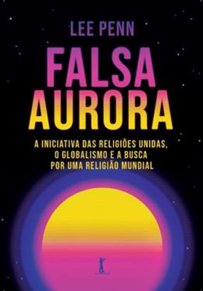 Picture of FALSA AURORA: A INICIATIVA DAS RELIGIOES UNIDAS, O GLOBALISMO E A BUSCA POR UMA RELIGIAO MUNDIAL