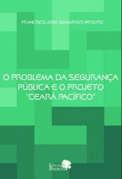 Imagem de O PROBLEMA DA SEGURANCA PUBLICA E O PROJETO “CEARA PACIFICO” - VOLUME 1