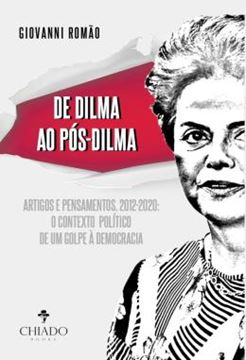 Imagem de DE DILMA AO POS-DILMA - ARTIGOS E PENSAMENTOS (2012-2020): O CONTEXTO POLITICO DE UM GOLPE A DEMOCRACIA