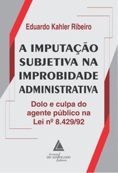 Picture of A IMPUTACAO SUBJETIVA NA IMPROBIDADE ADMINISTRATIVA - DOLO E CULPA DO AGENTE PUBLICO NA LEI 8.429/92