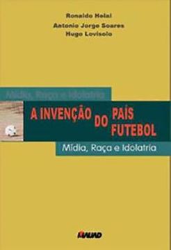 Imagem de A INVENCAO DO PAIS FUTEBOL: MIDIA, RACA E IDOLATRIA