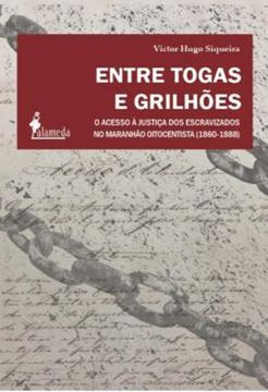 Imagem de ENTRE TOGAS E GRILHOES - O ACESSO A JUSTICA DOS ESCRAVIZADOS NO MARANHAO OITOCENTISTA (1860-1888)