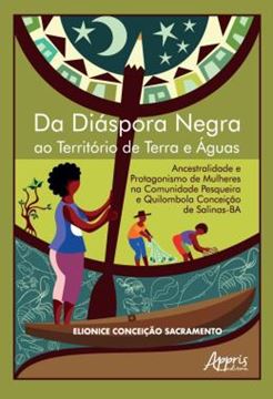 Imagem de DA DIASPORA NEGRA AO TERRITORIO DE TERRA E AGUAS: ANCESTRALIDADE E PROTAGONISMO DE MULHERES NA COMUNIDADE PESQUEIRA E QUILOMBOLA CONCEICAO DE SALINAS-BA - VOLUME 1