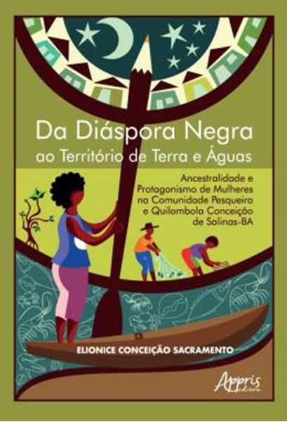 Picture of DA DIASPORA NEGRA AO TERRITORIO DE TERRA E AGUAS: ANCESTRALIDADE E PROTAGONISMO DE MULHERES NA COMUNIDADE PESQUEIRA E QUILOMBOLA CONCEICAO DE SALINAS-BA - VOLUME 1