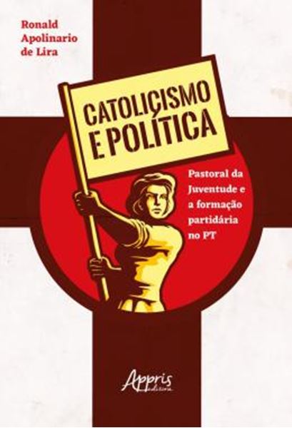Picture of CATOLICISMO E POLITICA: PASTORAL DA JUVENTUDE E A FORMACAO PARTIDARIA NO PT