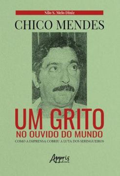 Imagem de CHICO MENDES: UM GRITO NO OUVIDO DO MUNDO; COMO A IMPRENSA COBRIU A LUTA DOS SERINGUEIROS