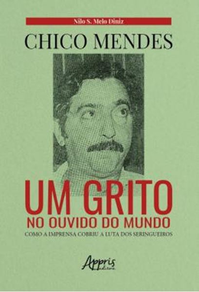 Picture of CHICO MENDES: UM GRITO NO OUVIDO DO MUNDO; COMO A IMPRENSA COBRIU A LUTA DOS SERINGUEIROS