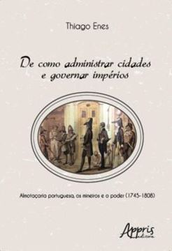 Imagem de DE COMO ADMINISTRAR CIDADES E GOVERNAR IMPERIOS: ALMOTACARIA PORTUGUESA, OS MINEIROS E O PODER (1745-1808)