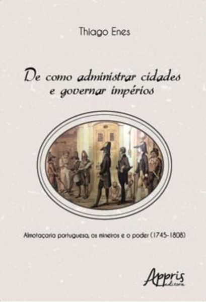 Picture of DE COMO ADMINISTRAR CIDADES E GOVERNAR IMPERIOS: ALMOTACARIA PORTUGUESA, OS MINEIROS E O PODER (1745-1808)