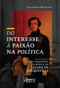 Imagem de DO INTERESSE A PAIXAO NA POLITICA: UMA TRAJETORIA FILOSOFICA DE ALEXIS DE TOCQUEVILLE