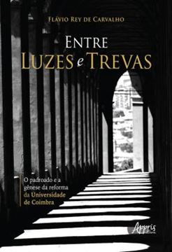 Imagem de ENTRE LUZES E TREVAS - O PADROADO E A GENESE DA REFORMA DA UNIVERSIDADE DE COIMBRA