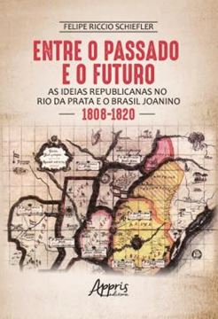 Imagem de ENTRE O PASSADO E O FUTURO - AS IDEIAS REPUBLICANAS NO RIO DA PRATA E O BRASIL JOANINO (1808-1820)