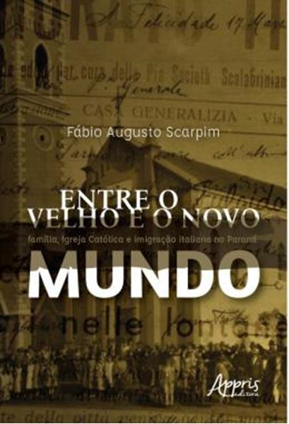 Picture of ENTRE O VELHO E O NOVO MUNDO: FAMILIA, IGREJA CATOLICA E IMIGRACAO ITALIANA NO PARANA
