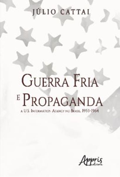 Picture of GUERRA FRIA E PROPAGANDA: - A U.S. INFORMATION AGENCY NO BRASIL, 1953-1964