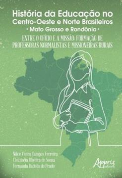 Imagem de HISTORIA DA EDUCACAO NO CENTRO-OESTE E NORTE BRASILEIROS: ENTRE O OFICIO E A MISSAO; FORMACAO DE PROFESSORAS NORMALISTAS E MISSIONEIRAS RURAIS