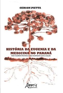 Imagem de HISTORIA DA EUGENIA E DA MEDICINA NO PARANA: JOAO CANDIDO FERREIRA E UM RECEITUARIO PARA A NACAO