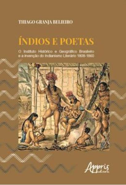 Picture of INDIOS E POETAS: O INSTITUTO HISTORICO E GEOGRAFICO BRASILEIRO E A INVENCAO DO INDIANISMO LITERARIO 1808-1860