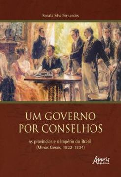 Imagem de UM GOVERNO POR CONSELHOS: AS PROVINCIAS E O IMPERIO DO BRASIL (MINAS GERAIS, 1822-1834)