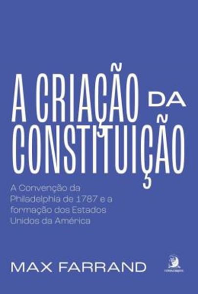 Picture of A CRIACAO DA CONSTITUICAO - A CONVENCAO DA PHILADELPHIA DE 1787 E A FORMACAO DOS ESTADOS UNIDOS DA AMERICA