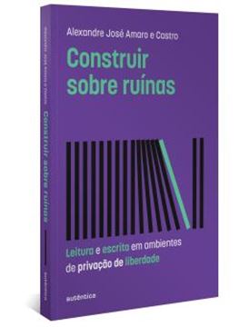 Imagem de CONSTRUIR SOBRE RUINAS - LEITURA E ESCRITA EM AMBIENTES DE PRIVACAO DE LIBERDADE