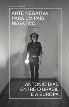 Imagem de ARTE NEGATIVA PARA UM PAIS NEGATIVO - ANTONIO DIAS ENTRE O BRASIL E A EUROPA