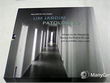 Imagem de JARDIM PATOLOGICO HISTORIA DO HOSPICIO NOSSA SENHORA DA LUZ EM CURITIBA 18901930, UM