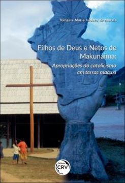 Imagem de FILHOS DE DEUS E NETOS DE MAKUNAIMA - APROPRIACOES DO CATOLICISMO EM TERRAS MACUXI