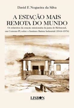 Imagem de A ESTACAO MAIS REMOTA DO MUNDO - OS RELATORIOS DA ESTACAO MISSIONARIA DA JUNTA DE RICHMOND, EM CORRENTE-PI, SOBRE O INSTITUTO BATISTA INDUSTRIAL (1944-1974)