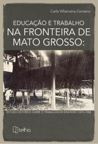 Picture of EDUCACAO E TRABALHO NA FRONTEIRA DE MATO GROSSO - ESTUDO HISTORICO SOBRE O TRABALHADOR ERVATEIRO (1870-1930)