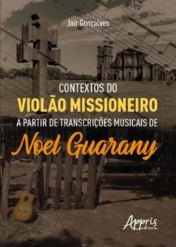 Imagem de CONTEXTOS DO VIOLAO MISSIONEIRO A PARTIR DE TRANSCRICOES MUSICAIS DE NOEL GUARANY