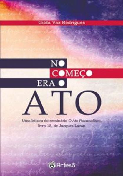 Picture of NO COMECO ERA O ATO - UMA LEITURA DO SEMINARIO O ATO PSICANALITICO, LIVRO 15, JACQUES LACAN