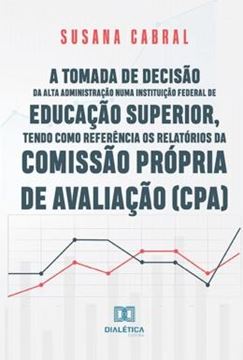 Imagem de A TOMADA DE DECISAO DA ALTA ADMINISTRACAO NUMA INSTITUICAO FEDERAL DE EDUCACAO SUPERIOR, TENDO COMO REFERENCIA OS RELATORIOS DA COMISSAO PROPRIA DE AVALIACAO CPA