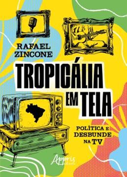 Imagem de TROPICALIA EM TELA - POLITICA E DESBUNDE NA TV