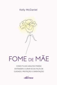 Imagem de FOME DE MAE - COMO FILHAS ADULTAS PODEM ENTENDER E CURAR-SE DA FALTA DE CUIDADO, PROTECAO E ORIENTACAO