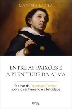 Imagem de ENTRE AS PAIXOES E A PLENITUDE DA ALMA - O OLHAR DA PSICOLOGIA TOMISTA SOBRE O SER HUMANO E A FELICIDADE