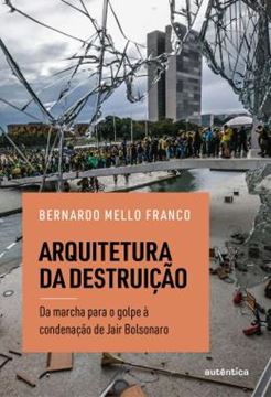 Imagem de ARQUITETURA DA DESTRUICAO - UM DIARIO DA ERA BOLSONARO, DO PALANQUE A CONDENACAO
