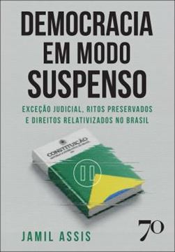 Imagem de DEMOCRACIA EM MODO SUSPENSO - EXCECAO JUDICIAL, RITOS PRESERVADOS E DIREITOS RELATIVIZADOS NO BRASIL