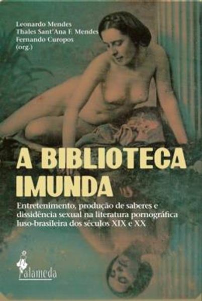 Picture of A BIBLIOTECA IMUNDA - ENTRETENIMENTO, PRODUCAO DE SABERES E DISSIDENCIA SEXUAL NA LITERATURA PORNOGRAFICA LUSO-BRASILEIRA DOS SECULOS XIX E XX.