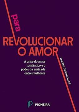 Imagem de PARA REVOLUCIONAR O AMOR - A CRISE DO AMOR ROMANTICO E O PODER DA AMIZADES ENTRE MULHERES