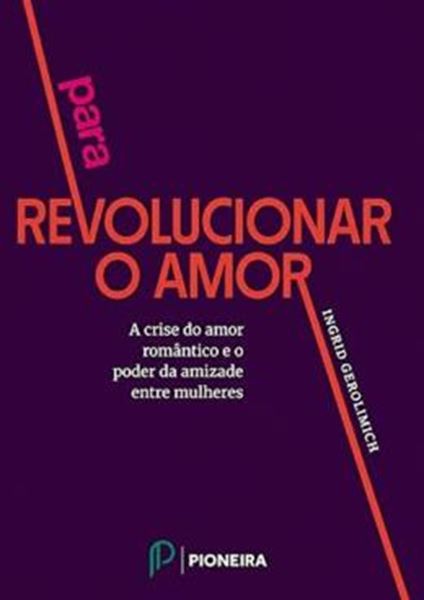 Picture of PARA REVOLUCIONAR O AMOR - A CRISE DO AMOR ROMANTICO E O PODER DA AMIZADES ENTRE MULHERES